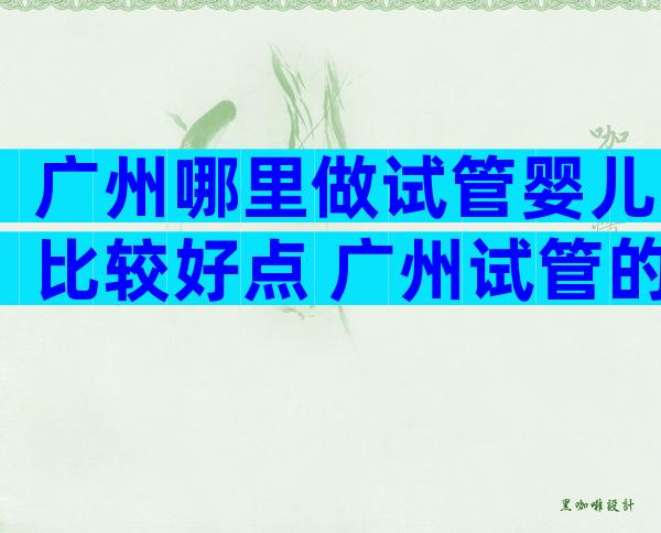 广州哪里做试管婴儿比较好点 广州试管的费用一般多少钱